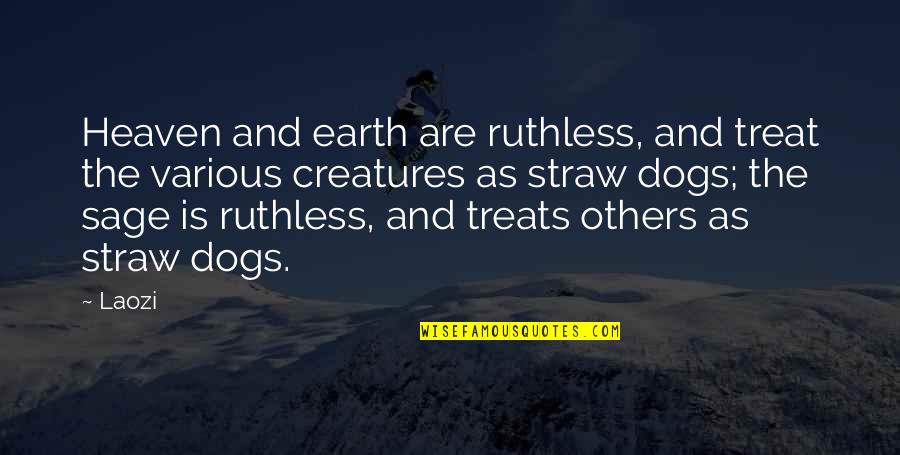 Dogs And Heaven Quotes By Laozi: Heaven and earth are ruthless, and treat the Dogs And Heaven Quotes By Laozi: Heaven and earth are ruthless, and treat the