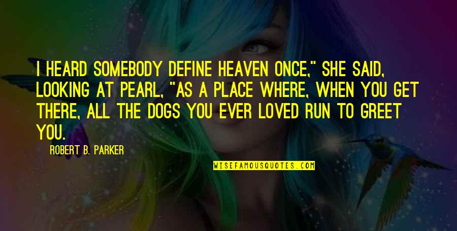Dogs And Heaven Quotes By Robert B. Parker: I heard somebody define heaven once," she said,