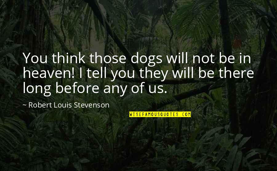Dogs And Heaven Quotes By Robert Louis Stevenson: You think those dogs will not be in