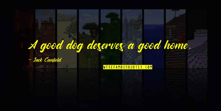 Dogs And Home Quotes By Jack Canfield: A good dog deserves a good home.