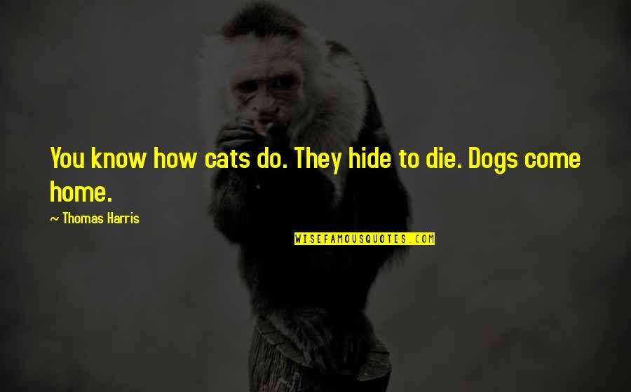 Dogs And Home Quotes By Thomas Harris: You know how cats do. They hide to