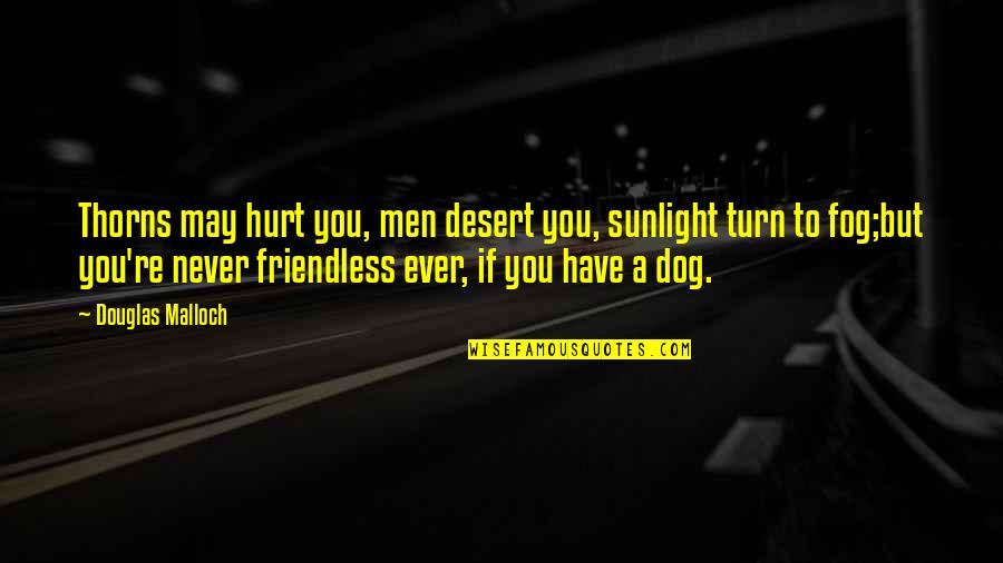 Dogs And Loyalty Quotes By Douglas Malloch: Thorns may hurt you, men desert you, sunlight