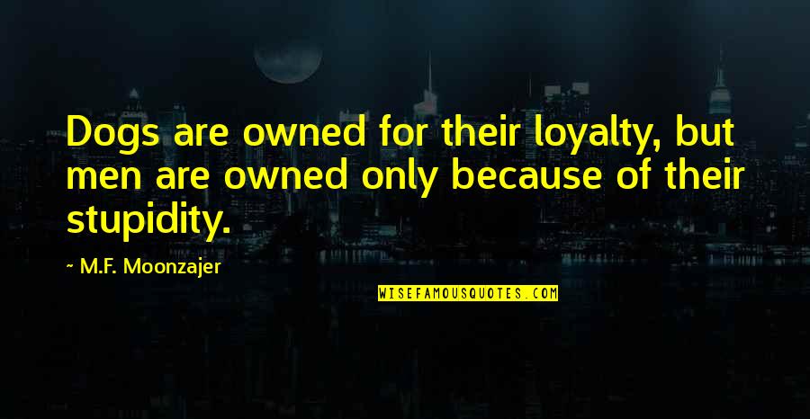 Dogs And Loyalty Quotes By M.F. Moonzajer: Dogs are owned for their loyalty, but men