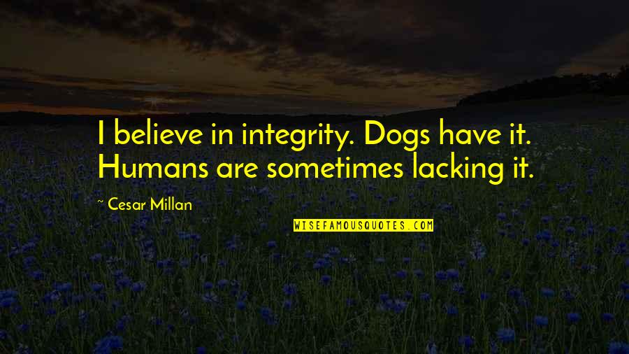 Dogs And Their Humans Quotes By Cesar Millan: I believe in integrity. Dogs have it. Humans