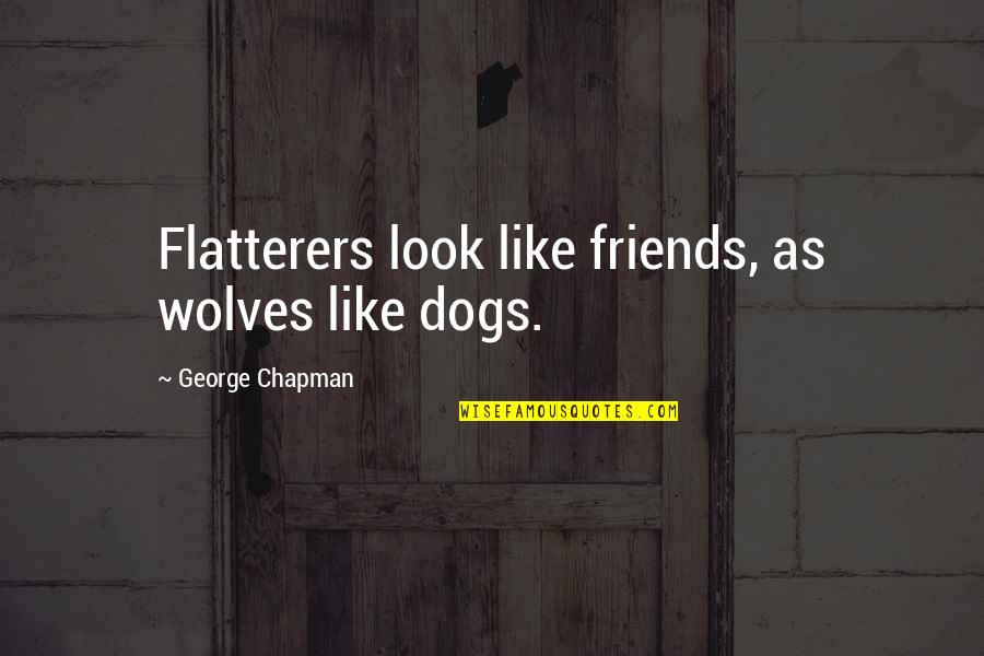 Dogs And Wolves Quotes By George Chapman: Flatterers look like friends, as wolves like dogs.