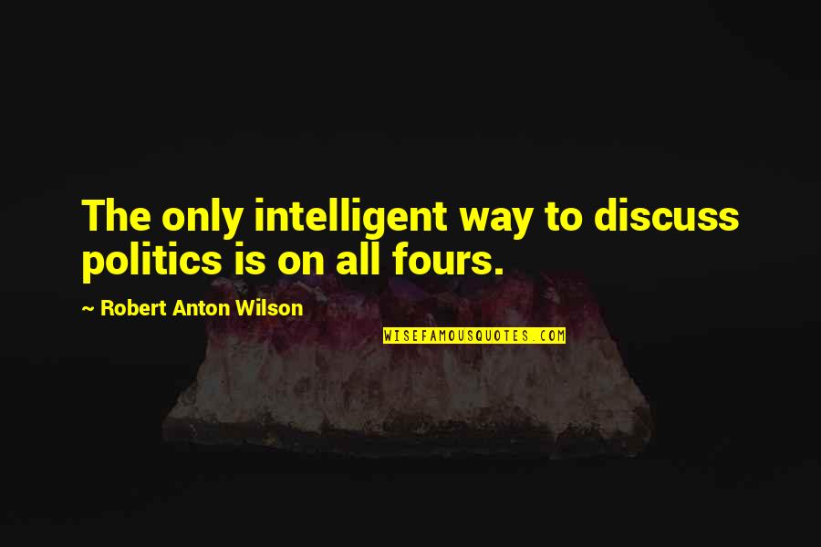 Dogs And Wolves Quotes By Robert Anton Wilson: The only intelligent way to discuss politics is