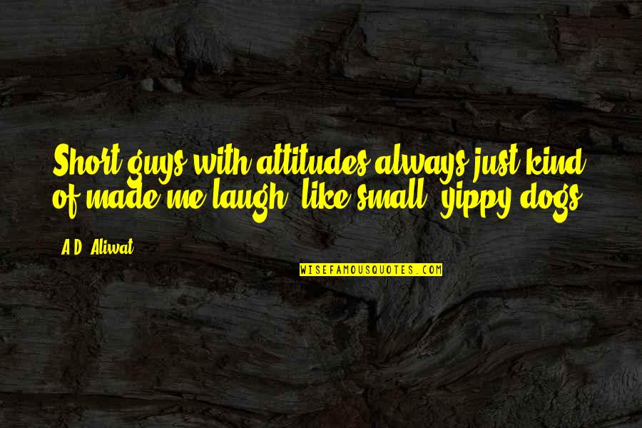 Dogs Are Always There For You Quotes By A.D. Aliwat: Short guys with attitudes always just kind of