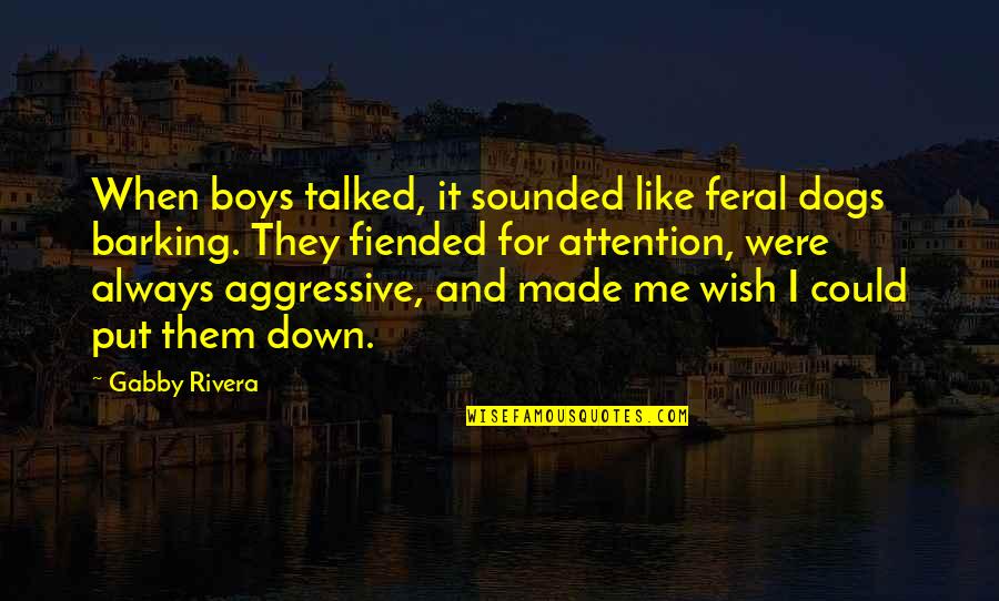 Dogs Are Always There For You Quotes By Gabby Rivera: When boys talked, it sounded like feral dogs