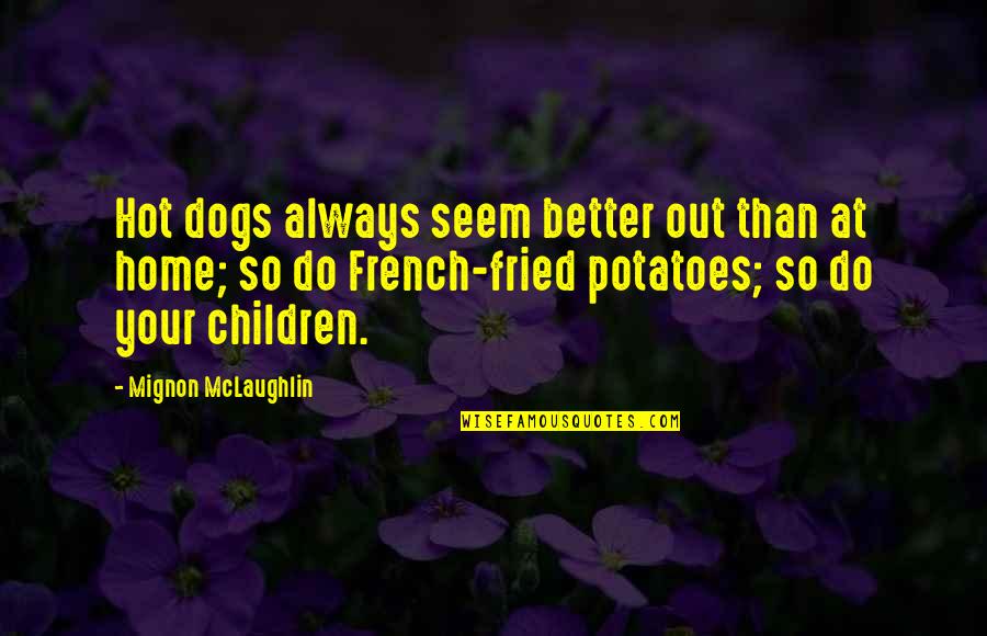 Dogs Are Always There For You Quotes By Mignon McLaughlin: Hot dogs always seem better out than at Dogs Are Always There For You Quotes By Mignon McLaughlin: Hot dogs always seem better out than at