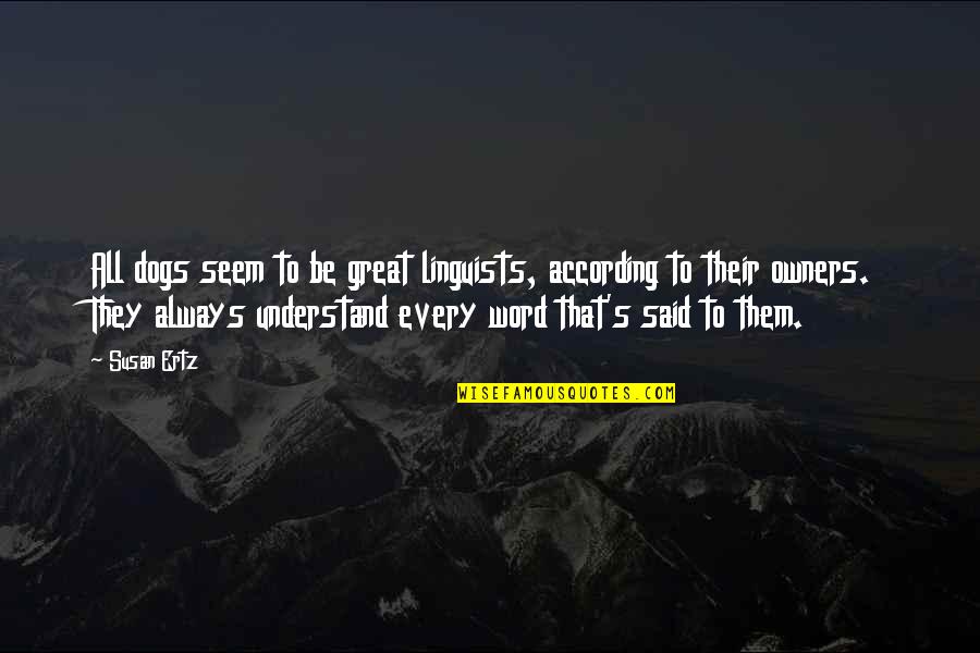 Dogs Are Always There For You Quotes By Susan Ertz: All dogs seem to be great linguists, according