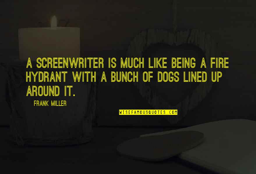 Dogs Being There For You Quotes By Frank Miller: A screenwriter is much like being a fire