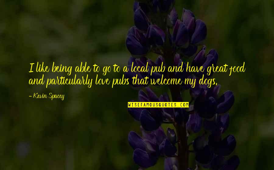 Dogs Being There For You Quotes By Kevin Spacey: I like being able to go to a