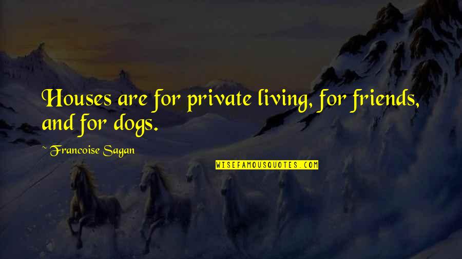 Dogs Best Friends Quotes By Francoise Sagan: Houses are for private living, for friends, and