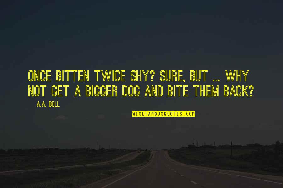 Dogs Bite Quotes By A.A. Bell: Once bitten twice shy? Sure, but ... why
