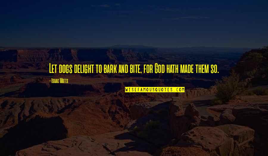 Dogs Bite Quotes By Isaac Watts: Let dogs delight to bark and bite, for