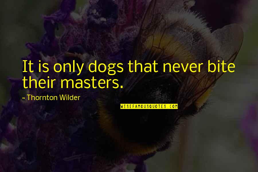 Dogs Bite Quotes By Thornton Wilder: It is only dogs that never bite their