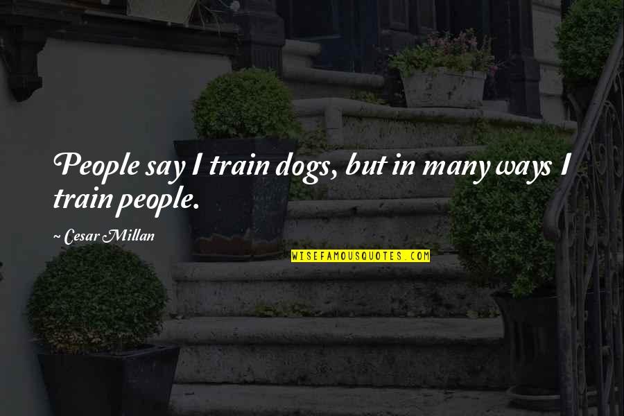 Dogs By Cesar Millan Quotes By Cesar Millan: People say I train dogs, but in many