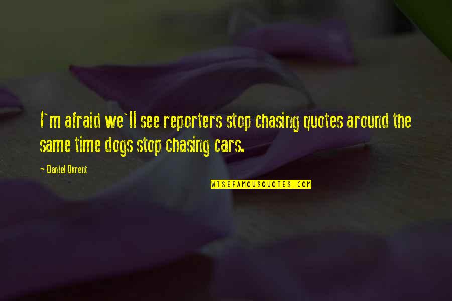 Dogs Chasing Cars Quotes By Daniel Okrent: I'm afraid we'll see reporters stop chasing quotes