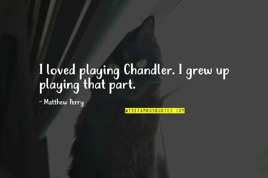 Dogs Cheering You Up Quotes By Matthew Perry: I loved playing Chandler. I grew up playing