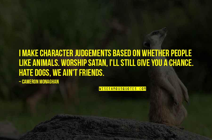 Dogs Friends Quotes By Cameron Monaghan: I make character judgements based on whether people