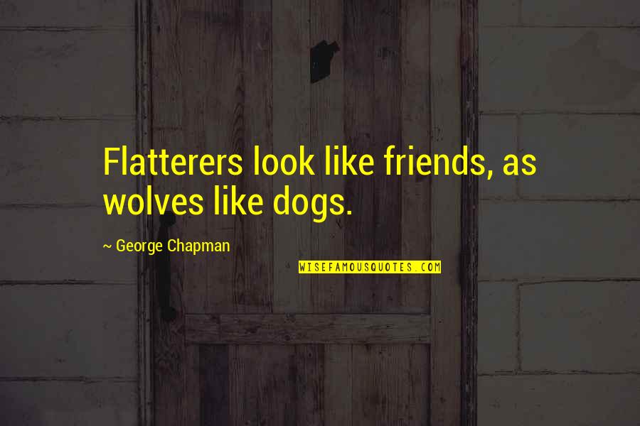 Dogs Friends Quotes By George Chapman: Flatterers look like friends, as wolves like dogs.