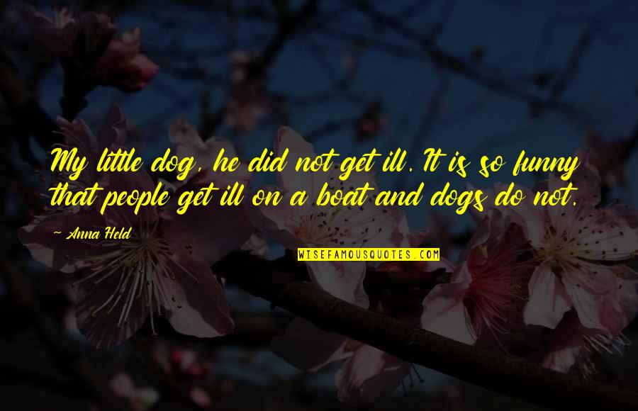 Dogs Funny Quotes By Anna Held: My little dog, he did not get ill.