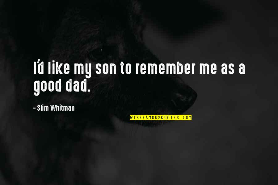 Dogs Going To Heaven Quote Quotes By Slim Whitman: I'd like my son to remember me as Dogs Going To Heaven Quote Quotes By Slim Whitman: I'd like my son to remember me as