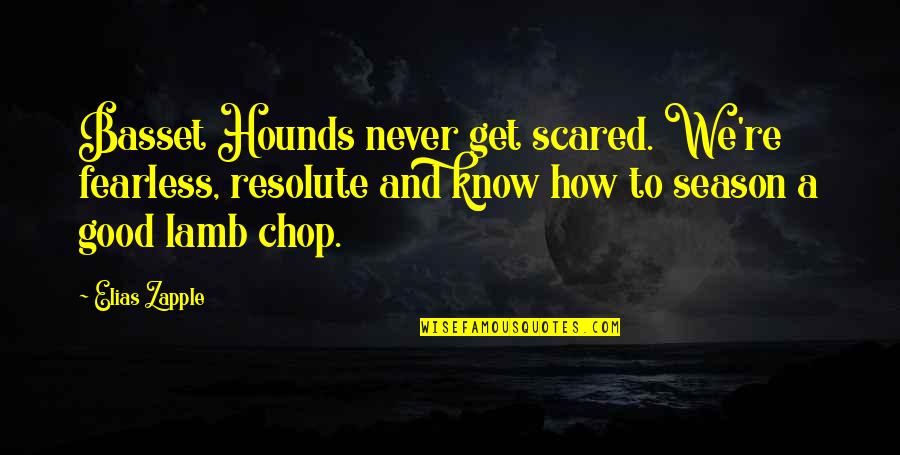 Dogs In Books Quotes By Elias Zapple: Basset Hounds never get scared. We're fearless, resolute