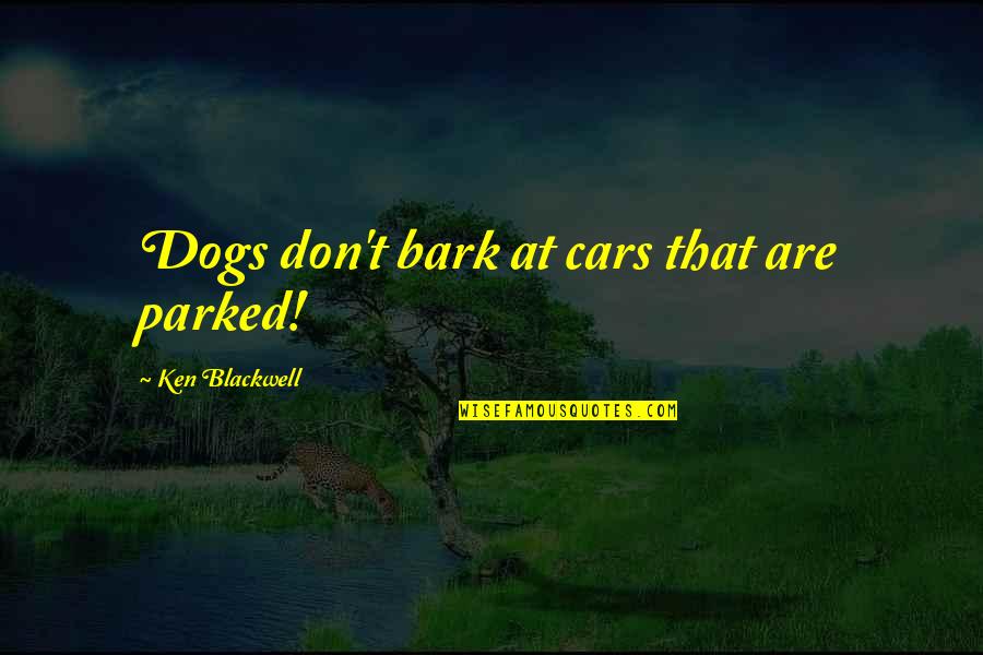 Dogs In Cars Quotes By Ken Blackwell: Dogs don't bark at cars that are parked!