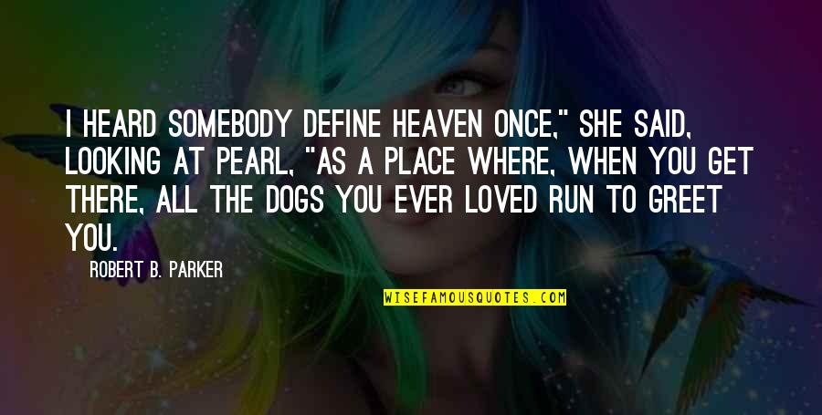 Dogs In Heaven Quotes By Robert B. Parker: I heard somebody define heaven once," she said,