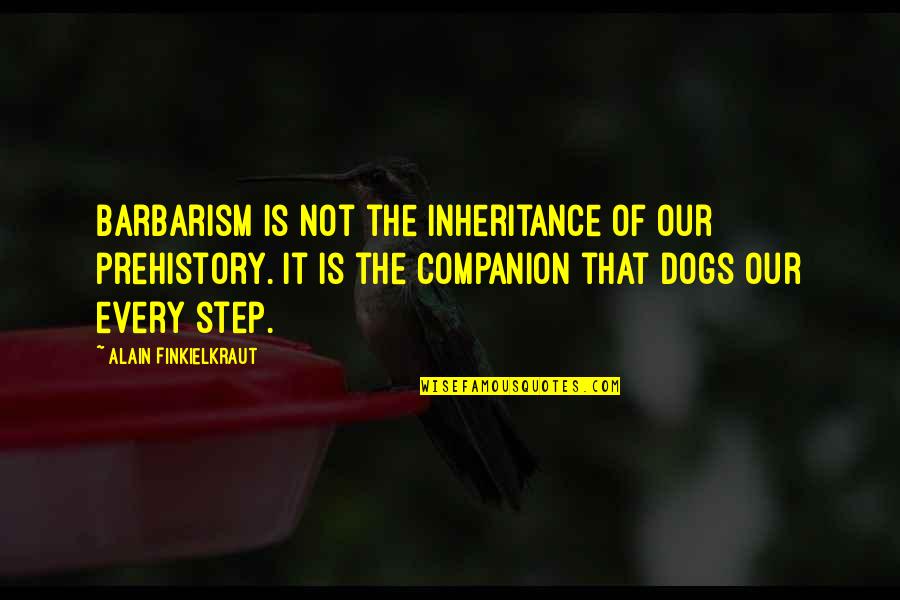 Dogs In Nature Quotes By Alain Finkielkraut: Barbarism is not the inheritance of our prehistory. Dogs In Nature Quotes By Alain Finkielkraut: Barbarism is not the inheritance of our prehistory.