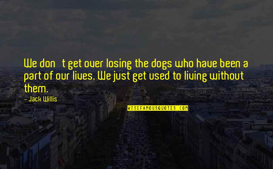 Dogs In Our Lives Quotes By Jack Willis: We don't get over losing the dogs who