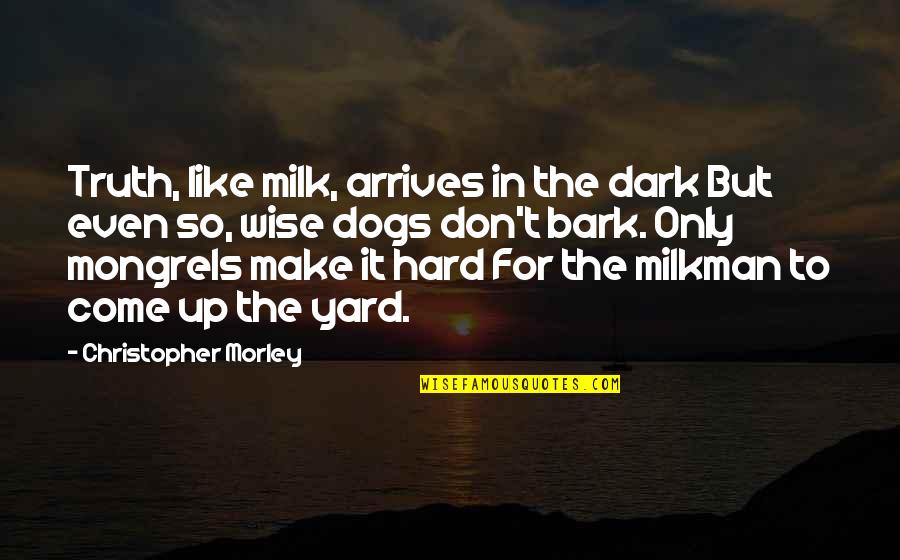 Dogs In Quotes By Christopher Morley: Truth, like milk, arrives in the dark But