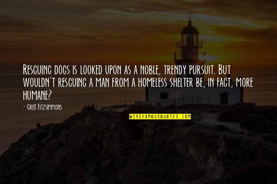 Dogs In Quotes By Greg Fitzsimmons: Rescuing dogs is looked upon as a noble,