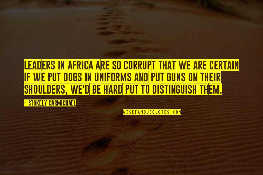 Dogs In Quotes By Stokely Carmichael: Leaders in Africa are so corrupt that we