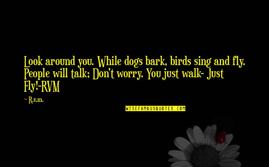 Dogs Inspirational Quotes By R.v.m.: Look around you. While dogs bark, birds sing