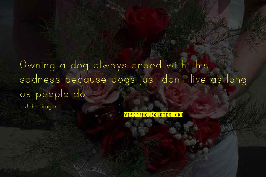 Dogs John Grogan Quotes By John Grogan: Owning a dog always ended with this sadness