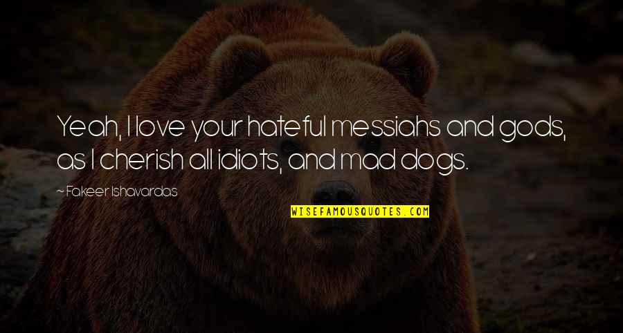 Dogs Life Love Quotes By Fakeer Ishavardas: Yeah, I love your hateful messiahs and gods, Dogs Life Love Quotes By Fakeer Ishavardas: Yeah, I love your hateful messiahs and gods,