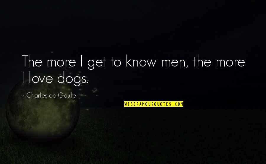 Dogs Love Quotes By Charles De Gaulle: The more I get to know men, the