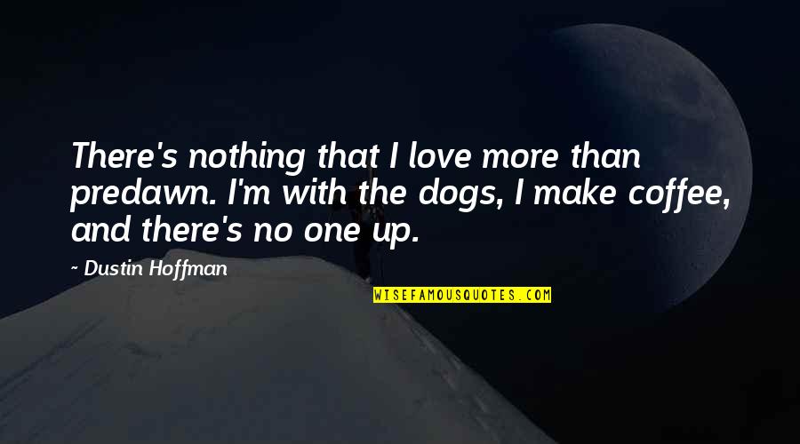 Dogs Love Quotes By Dustin Hoffman: There's nothing that I love more than predawn.