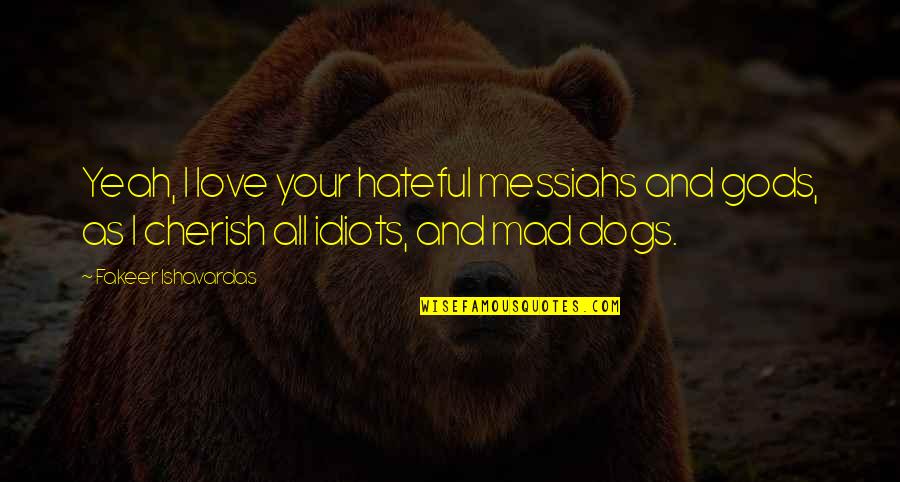 Dogs Love Quotes By Fakeer Ishavardas: Yeah, I love your hateful messiahs and gods,