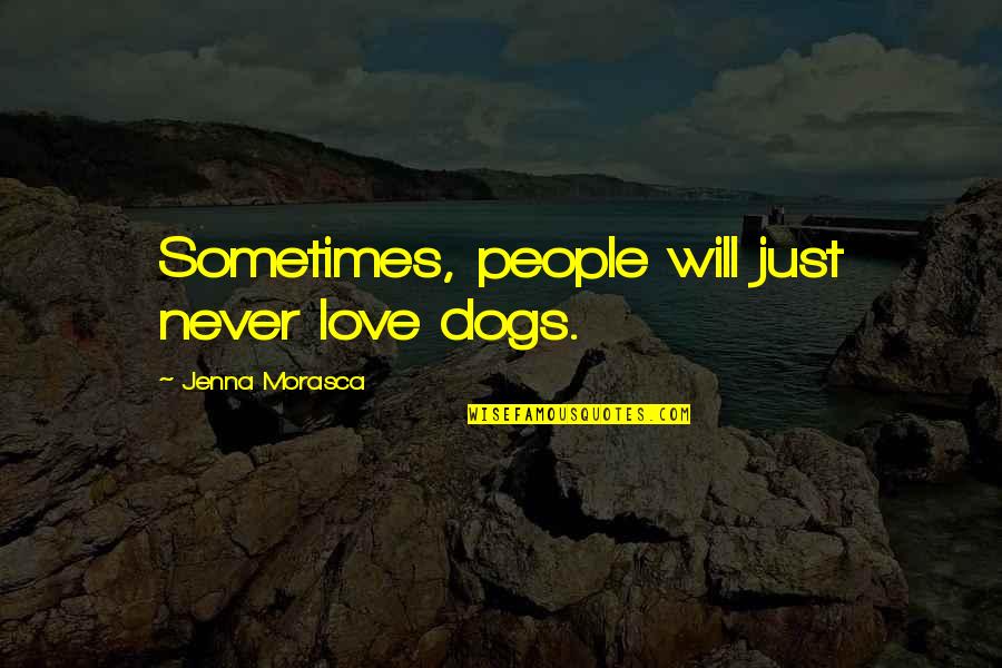 Dogs Love Quotes By Jenna Morasca: Sometimes, people will just never love dogs.