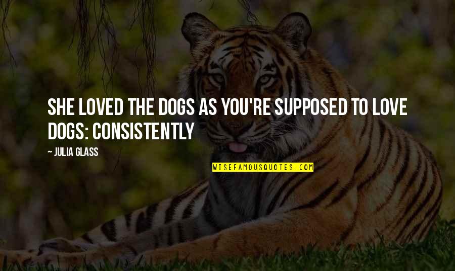 Dogs Love Quotes By Julia Glass: She loved the dogs as you're supposed to