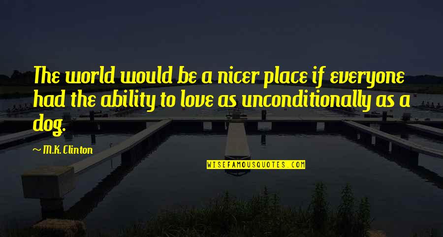 Dogs Love Unconditionally Quotes By M.K. Clinton: The world would be a nicer place if
