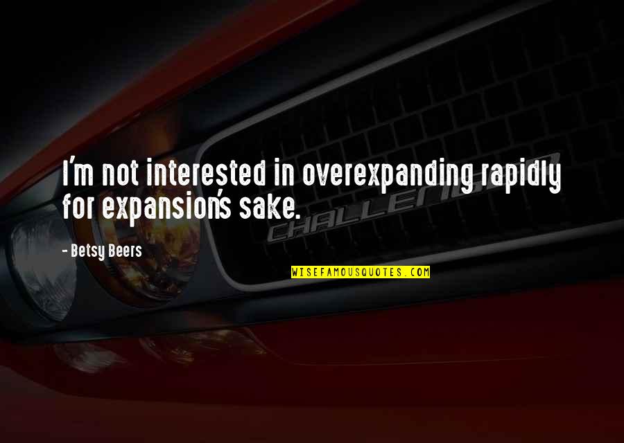 Dogs Make Me Happy Quotes By Betsy Beers: I'm not interested in overexpanding rapidly for expansion's