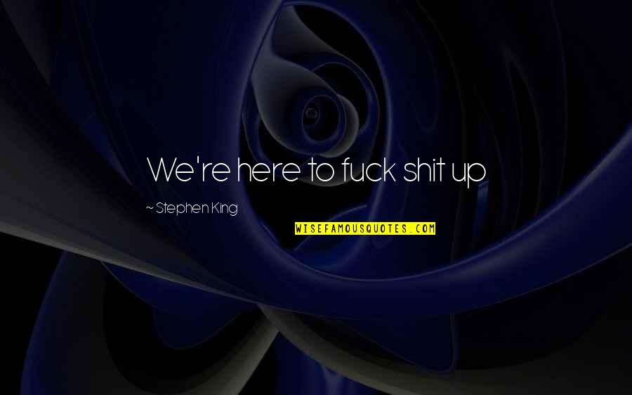 Dogs Passing On Quotes By Stephen King: We're here to fuck shit up Dogs Passing On Quotes By Stephen King: We're here to fuck shit up