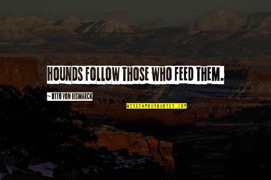 Dogs Pets Quotes By Otto Von Bismarck: Hounds follow those who feed them.