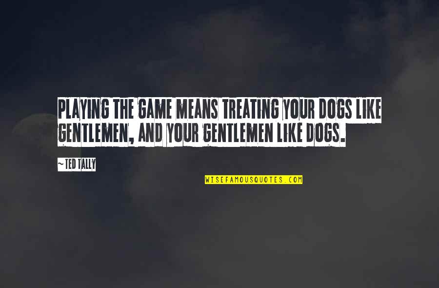 Dogs Playing Quotes By Ted Tally: Playing the game means treating your dogs like