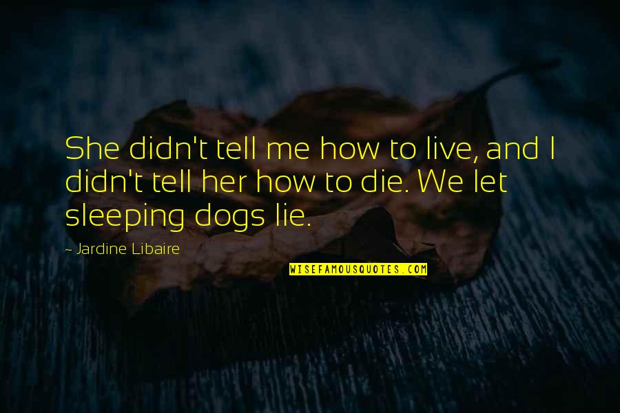 Dogs Sleeping Quotes By Jardine Libaire: She didn't tell me how to live, and