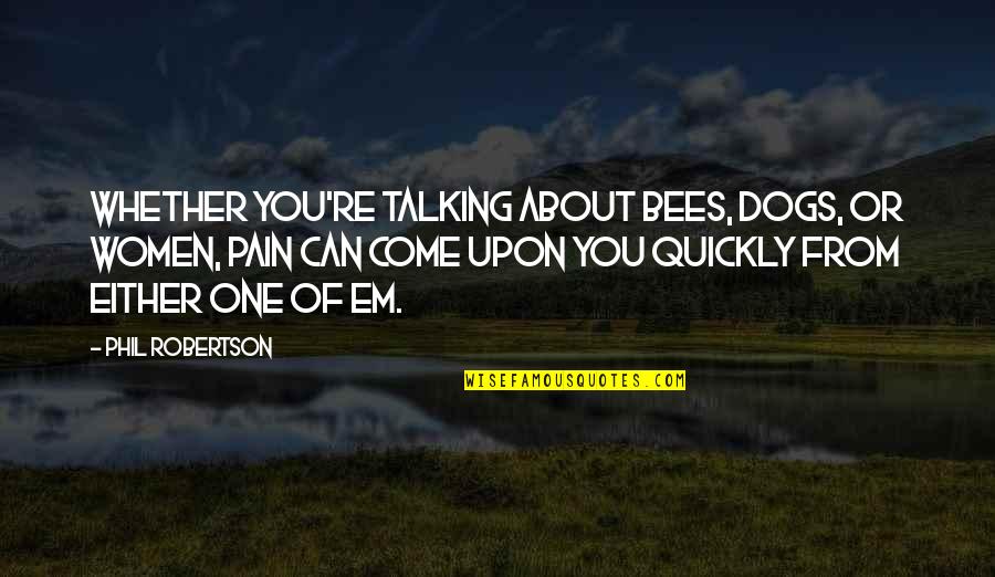 Dogs Talking Quotes By Phil Robertson: Whether you're talking about bees, dogs, or women,